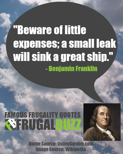 Beware of little expenses; a small leak will sink a great ship. - Benjamin Franklin