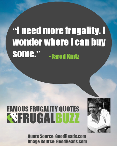 I need more frugality. I wonder where I can buy some. - Jarod Kintz