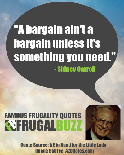A bargain ain't a bargain unless it's something you need. - Sidney Carroll